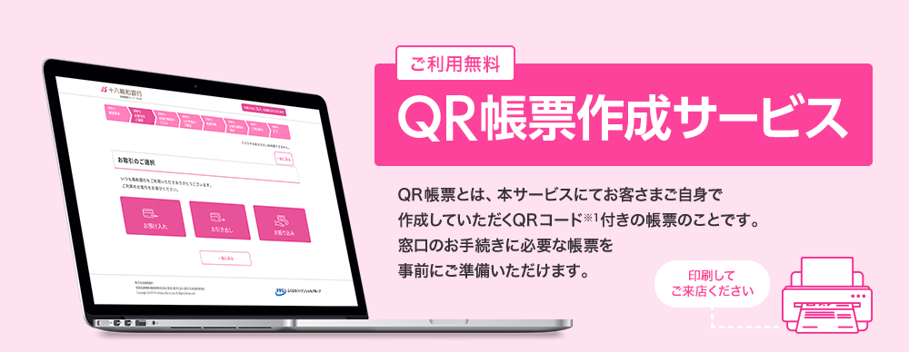 ご利用無料 QR帳票作成サービス QR帳票とは、本サービスにてお客さまご自身で作成していただくQRコード※1付きの帳票のことです。窓口のお手続きに必要な帳票を事前にご準備いただけます。