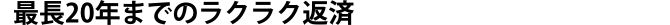 最長20年までラクラク返済