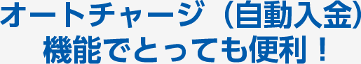 オートチャージ（自動入金）機能でとっても便利！