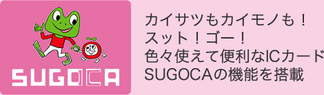 カイサツもカイモノも！スット！ゴー！色々使えて便利なICカードSUGOCAの機能を搭載