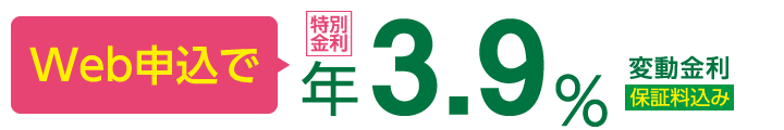 Web申込で年3.9% 変動金利 保証料込み