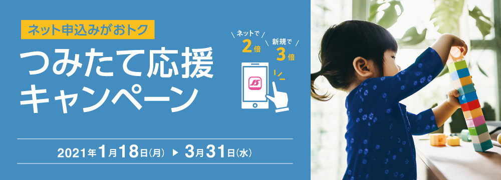 ネット申込みがおトク つみたて応援キャンペーン　2021年1月18日（月）～2021年3月31日（水）