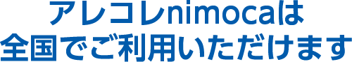 アレコレnimocaは全国でご利用いただけます