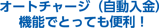 オートチャージ（自動入金）機能でとっても便利！