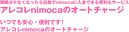 残額が少なくなったら自動で入金できる便利なサービス。アレコレnimocaのオートチャージ いつでも安心・便利です！アレコレnimocaのオートチャージ