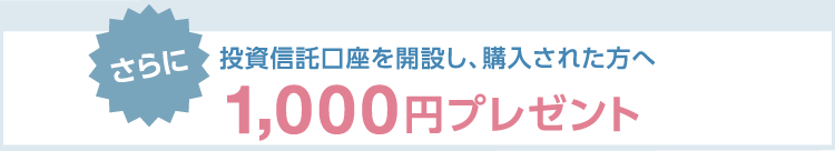 さらに投資信託口座を開設し、購入された方へ1000円プレゼント