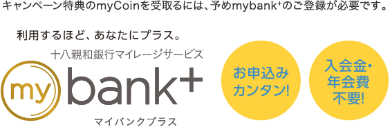 キャンペーン特典のmyCoinを受取るには、予めmybank+のご登録が必要です。 | ふくぎんマイレージサービズ「mybank+（マイバンクプラス）」 | お申込カンタン!入会金・年会費不要!