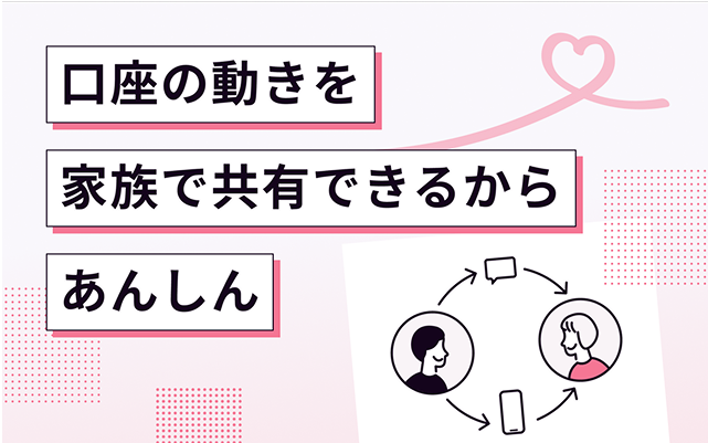 口座の動きを家族で共有できるからあんしん