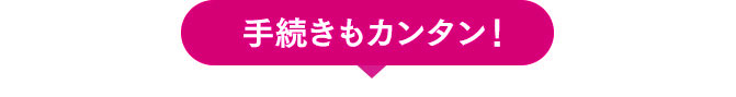 手続きもカンタン!!