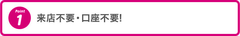 1 来店不要・口座不要!