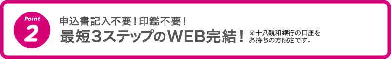 2 申込書記入不要！印鑑不要！最短3ステップのWEB完結！