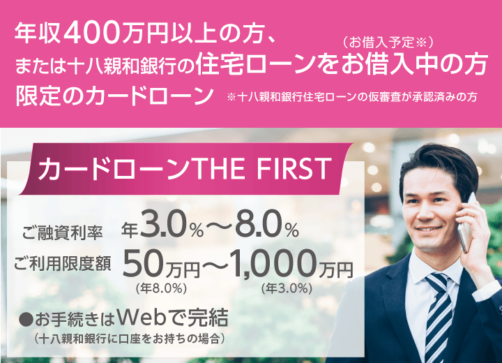 カードローン THE FIRSR 十八親和銀行の住宅ローンをお借入中（お借入予定※）の方または年収400万円以上ある方限定のカードローン※十八親和銀行住宅ローンの仮審査が承認済みの方