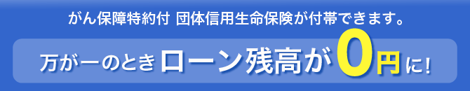 万が一のとき、ローン残高が0円に！！がん保障特約付団体信用生命保険が付帯できます。詳しくはこちら