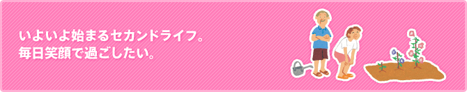 いよいよ始まるセカンドライフ。 毎日笑顔で過ごしたい。