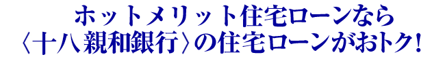 ホットメリット住宅ローンなら十八親和銀行の住宅ローンがおトク!