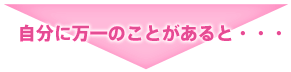 自分万一の事があると、