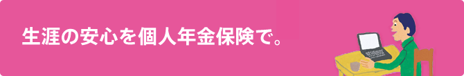 生涯の安心を個人年金保険で。