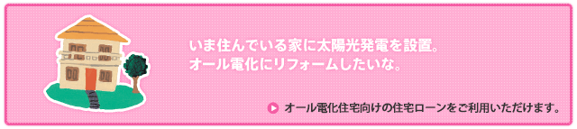 オール電化住宅向けの住宅ローンをご利用頂けます。