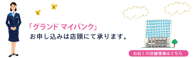 「グランド マイバンク」のお申込みは店頭にて承っております。