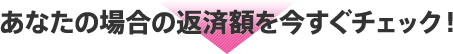 あなたの場合の返済額を今すぐチェック!