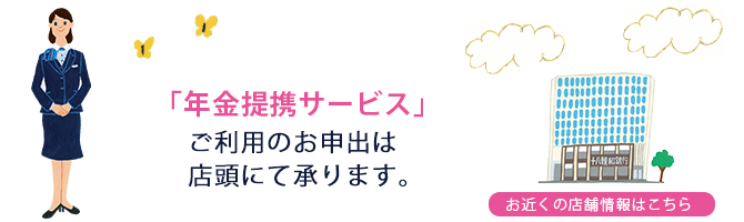 「年金提携サービス」ご利用のお申出は店頭にて承ります。