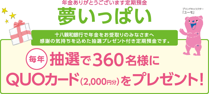 【年金ありがとうございます定期預金 夢いっぱい】 毎年抽選で180名様にQUOカード(2000円分)をプレゼント!