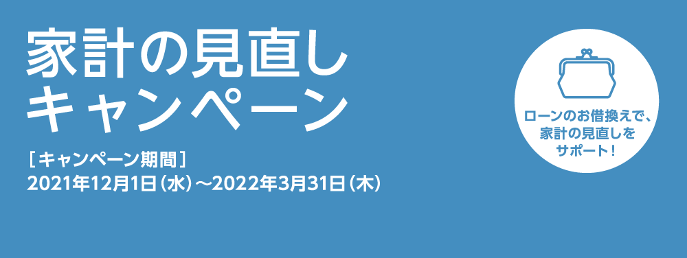 家計の見直しキャンペーン 【キャンペーン期間】2021年12月1日（水）～2022年3月31日（木）