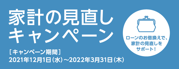 家計の見直しキャンペーン 【キャンペーン期間】2021年12月1日（水）～2022年3月31日（木）