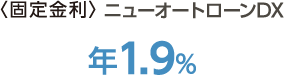 ＜固定金利＞ニューオートローンDX年1.9%