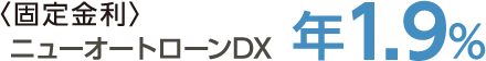 ＜固定金利＞ニューオートローンDX年1.9%