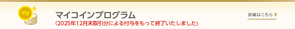 【マイコインプログラム】お取引に応じてmyCoinが貯まり、貯まったmyCoinをギフト商品等への交換に使える