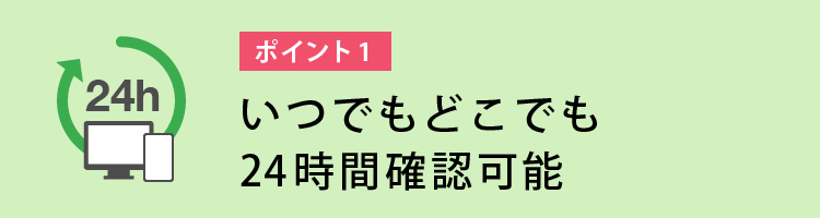 いつでもどこでも24時間確認可能