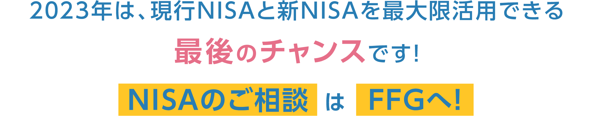 2023年は、現行NISAと新NISAを最大限活用できる最後のチャンスです！NISAのご相談はFFGへ！