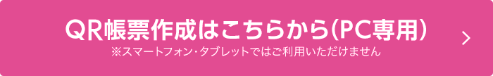 QR帳票作成はこちらから（PC専用）※スマートフォン・タブレットではご利用いただけません