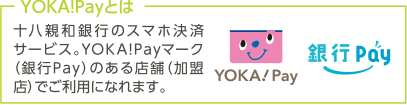 YOKA!Payとは…十八親和銀行のスマホ決済サービス。YOK A!Payマーク（銀行Pay）のある店舗（加盟店）でご利用になれます。