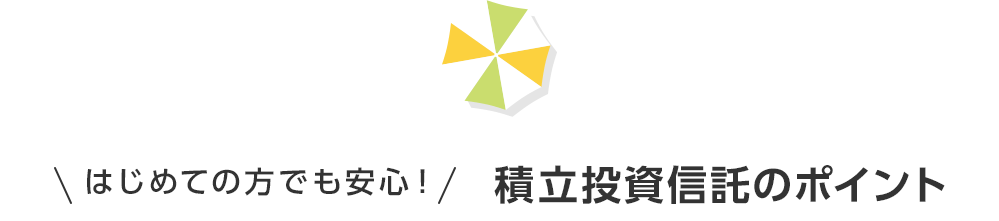 はじめての方でも安心！積立投資信託のポイント