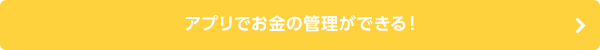 アプリでお金の管理ができる！