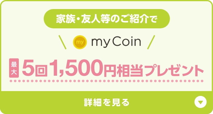家族・友人等のご紹介でmyCoin最大5回1,500円相当プレゼント