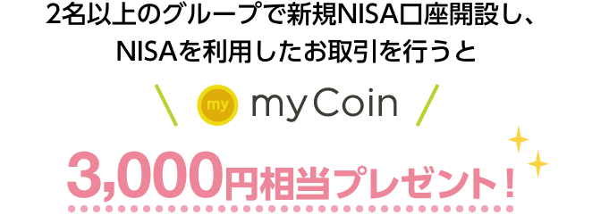 2名以上のグループで新規NISA口座開設し、NISAを利用したお取引を行うとmyCoin3,000円相当プレゼント！