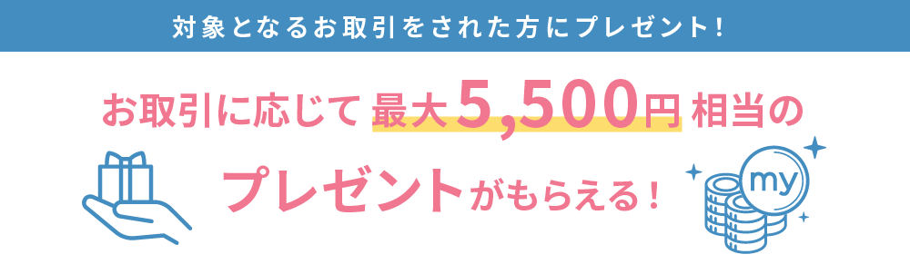 お取引に応じて最大5,500円相当のプレゼント!