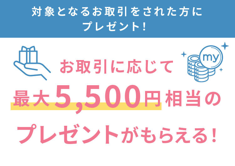 お取引に応じて最大5,500円相当のプレゼント！