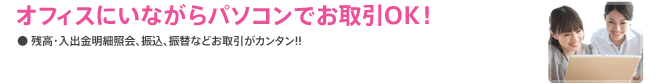 オフィスにいながらパソコンでお取引OK!