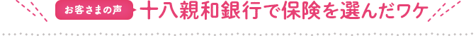 お客様の声 十八親和銀行で保険を選んだワケ