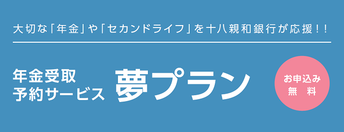 ゆとりあるセカンドライフを応援する<十八親和銀行>のサービス『夢プラン』