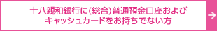 十八親和銀行に（総合）普通預金口座およびキャッシュカードをお持ちでない方