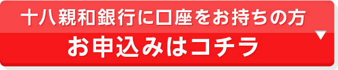 十八親和銀行に口座をお持ちの方 お申込みはコチラ