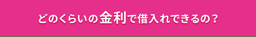 どのくらいの金利で借入れできるの？