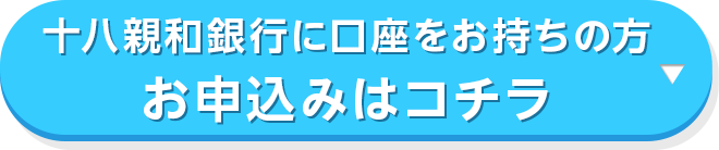 十八親和銀行に口座をお持ちの方 お申込みはコチラ