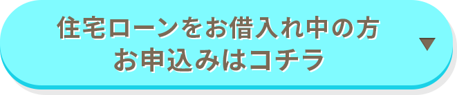 住宅ローンをお借入れ中の方 お申込みはコチラ