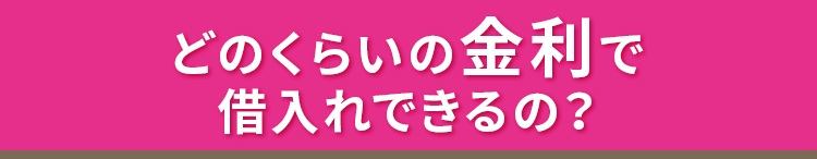 どのくらいの金利で借入れできるの？